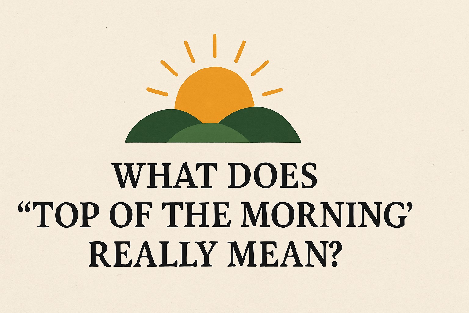 What Does “Top of the Morning” Really Mean?